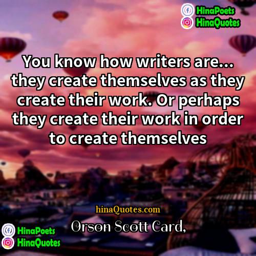Orson Scott Card Quotes | You know how writers are... they create